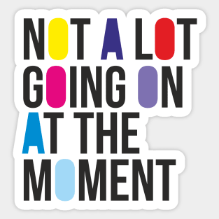 NOT A LOT GOING ON AT THE MOMENT Sticker